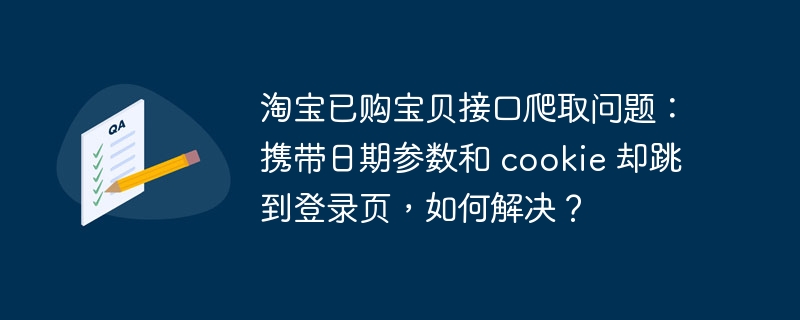 淘宝已购宝贝接口爬取问题：携带日期参数和 cookie 却跳到登录页，如何解决？