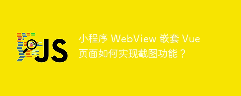 小程序 WebView 嵌套 Vue 页面如何实现截图功能？