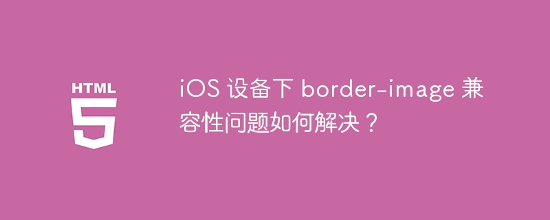 iOS 设备下 border-image 兼容性问题如何解决？