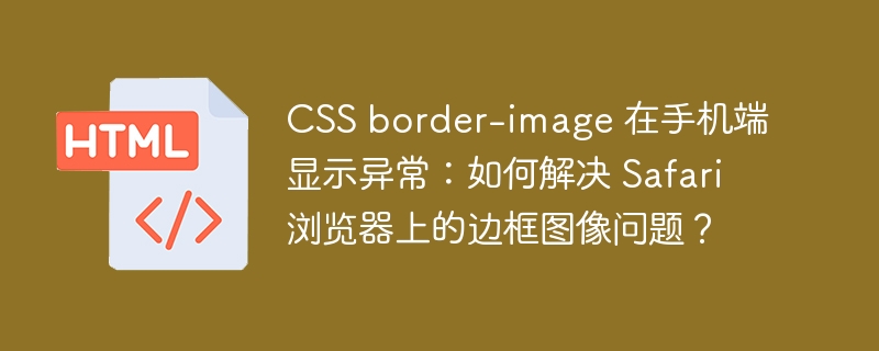 CSS border-image 在手机端显示异常：如何解决 Safari 浏览器上的边框图像问题？