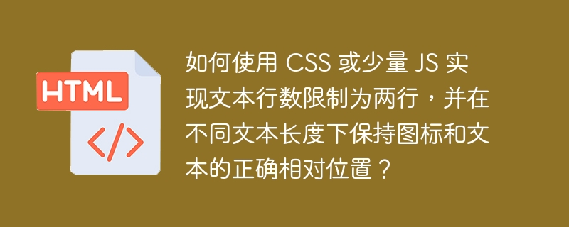 如何使用 CSS 或少量 JS 实现文本行数限制为两行，并在不同文本长度下保持图标和文本的正确相对位置？