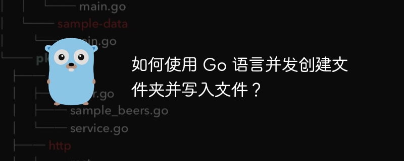 如何使用 Go 语言并发创建文件夹并写入文件？