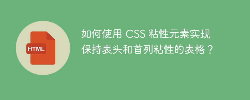 如何使用 CSS 粘性元素实现保持表头和首列粘性的表格？