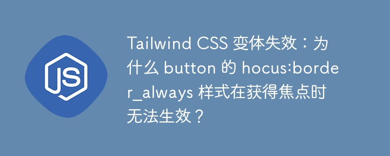 Tailwind CSS 变体失效：为什么 button 的 hocus:border_always 样式在获得焦点时无法生效？