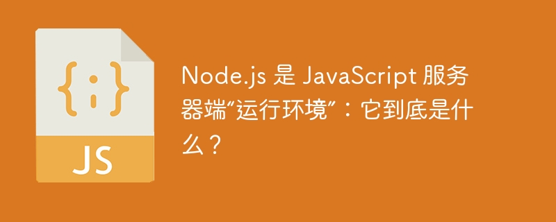 Node.js 是 JavaScript 服务器端“运行环境”：它到底是什么？