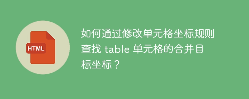 如何通过修改单元格坐标规则查找 table 单元格的合并目标坐标？