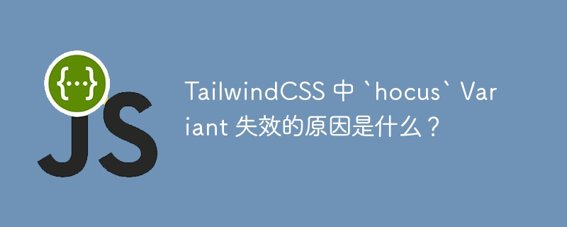 TailwindCSS 中 `hocus` Variant 失效的原因是什么？