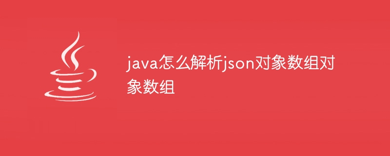 java怎么解析json对象数组对象数组