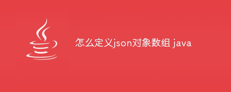 怎么定义json对象数组 java