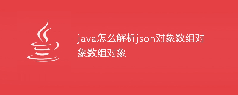 java怎么解析json对象数组对象数组对象