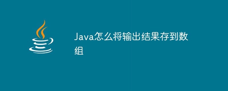 Java怎么将输出结果存到数组