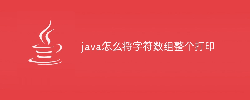 java怎么将字符数组整个打印