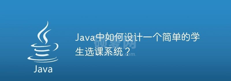 Java中如何设计一个简单的学生选课系统？