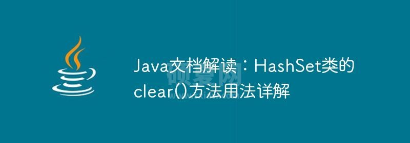 Java文档解读：HashSet类的clear()方法用法详解