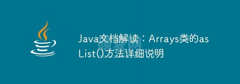 Java文档解读：Arrays类的asList()方法详细说明