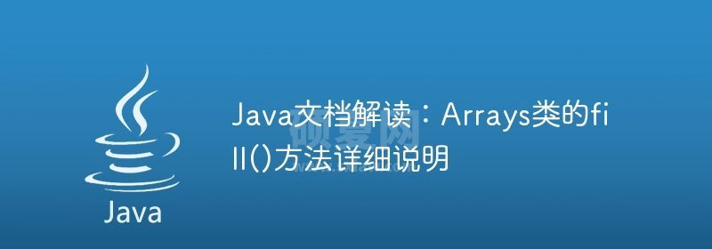 Java文档解读：Arrays类的fill()方法详细说明