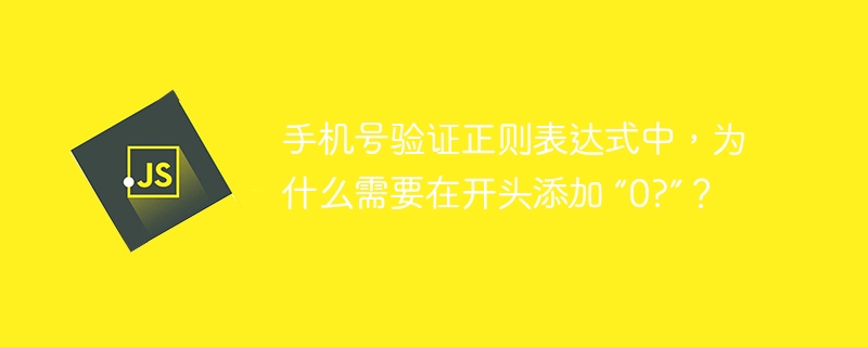 手机号验证正则表达式中，为什么需要在开头添加 “0?”？