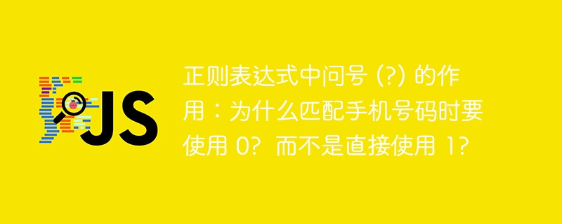 正则表达式中问号 (?) 的作用：为什么匹配手机号码时要使用 0?  而不是直接使用 1?