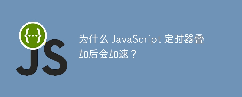 为什么 JavaScript 定时器叠加后会加速？