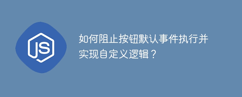 如何阻止按钮默认事件执行并实现自定义逻辑？