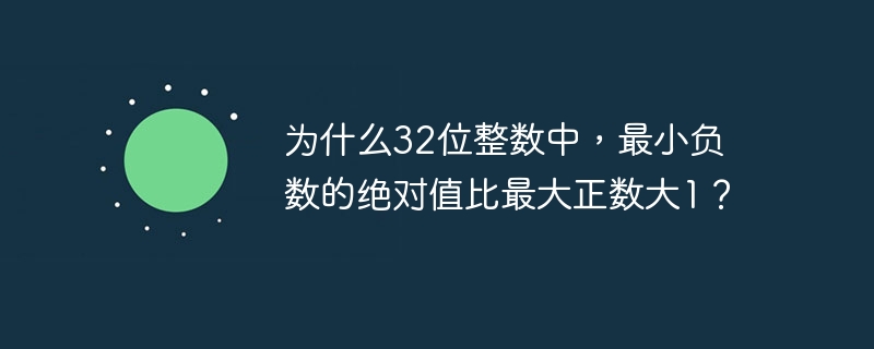 为什么32位整数中，最小负数的绝对值比最大正数大1？