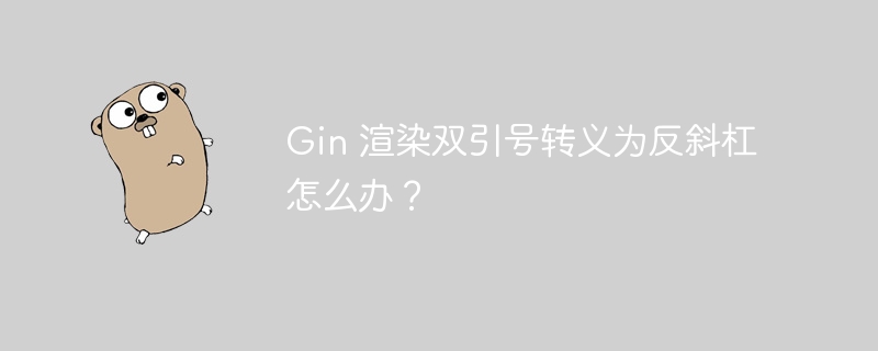 Gin 渲染双引号转义为反斜杠怎么办？