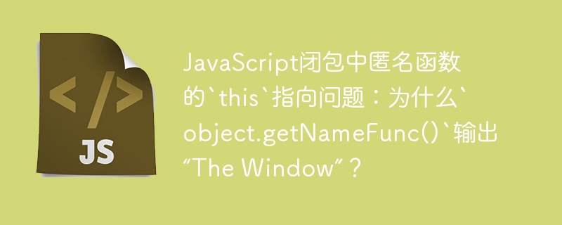 JavaScript闭包中匿名函数的`this`指向问题：为什么`object.getNameFunc()`输出“The Window”？