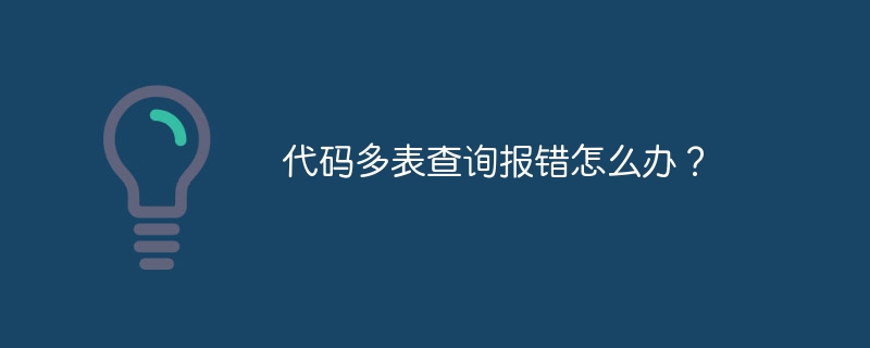 代码多表查询报错怎么办？