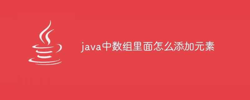 java中数组里面怎么添加元素