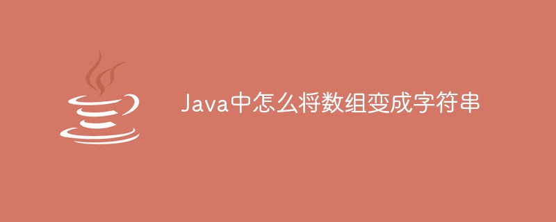 Java中怎么将数组变成字符串