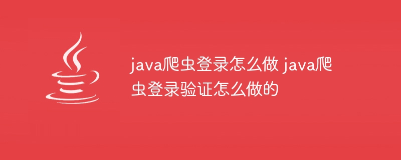 java爬虫登录怎么做 java爬虫登录验证怎么做的