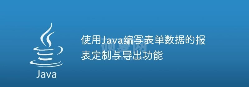 使用Java编写表单数据的报表定制与导出功能