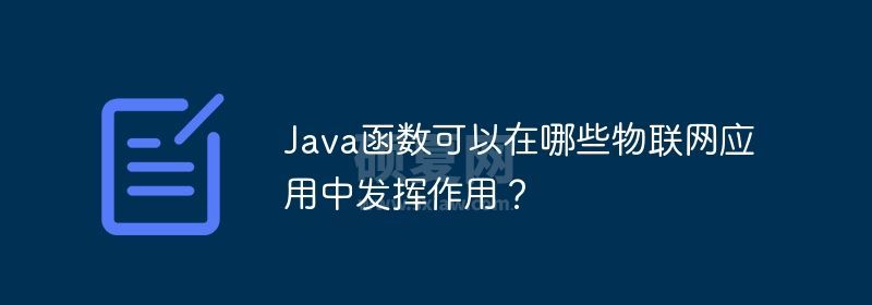 Java函数可以在哪些物联网应用中发挥作用？