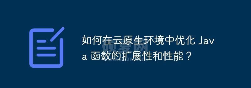 如何在云原生环境中优化 Java 函数的扩展性和性能？