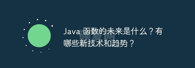 Java 函数的未来是什么？有哪些新技术和趋势？