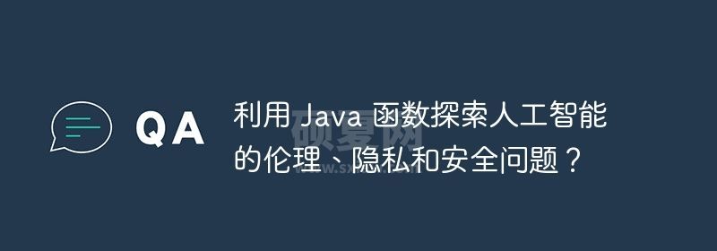 利用 Java 函数探索人工智能的伦理、隐私和安全问题？