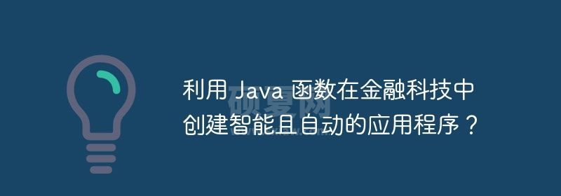 利用 Java 函数在金融科技中创建智能且自动的应用程序？