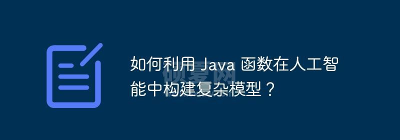 如何利用 Java 函数在人工智能中构建复杂模型？