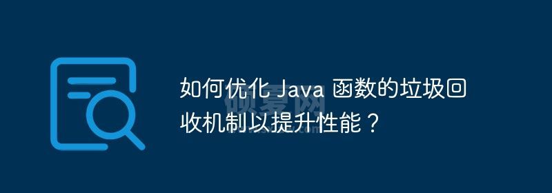 如何优化 Java 函数的垃圾回收机制以提升性能？