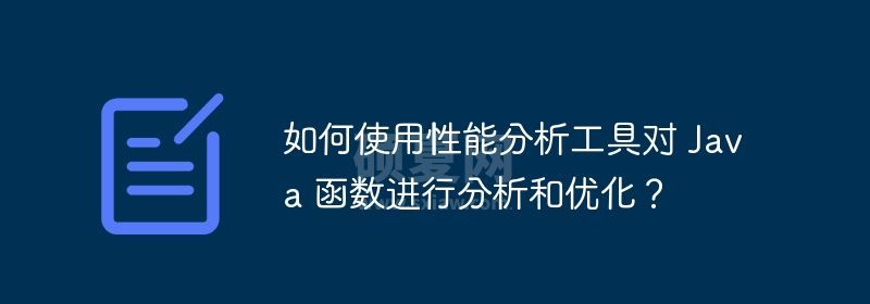 如何使用性能分析工具对 Java 函数进行分析和优化？