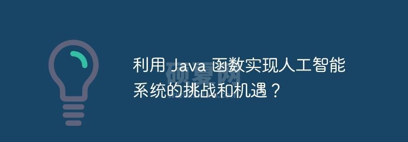 利用 Java 函数实现人工智能系统的挑战和机遇？