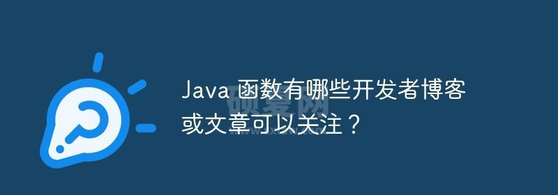 Java 函数有哪些开发者博客或文章可以关注？