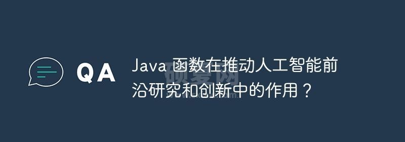 Java 函数在推动人工智能前沿研究和创新中的作用？