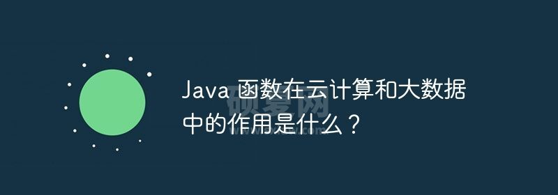 Java 函数在云计算和大数据中的作用是什么？