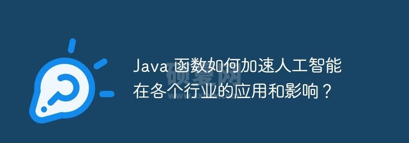 Java 函数如何加速人工智能在各个行业的应用和影响？