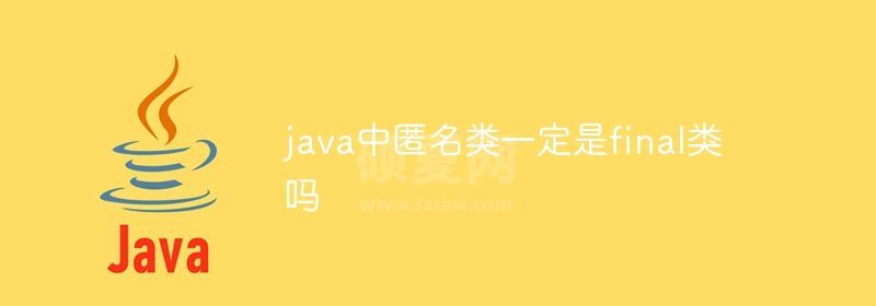 java中匿名类一定是final类吗