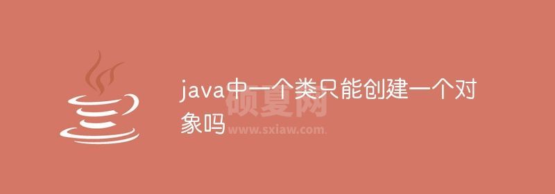 java中一个类只能创建一个对象吗