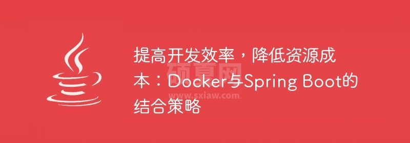 提高开发效率，降低资源成本：Docker与Spring Boot的结合策略