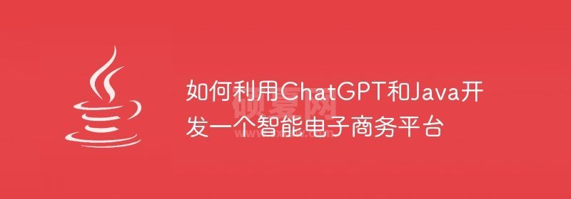 如何利用ChatGPT和Java开发一个智能电子商务平台