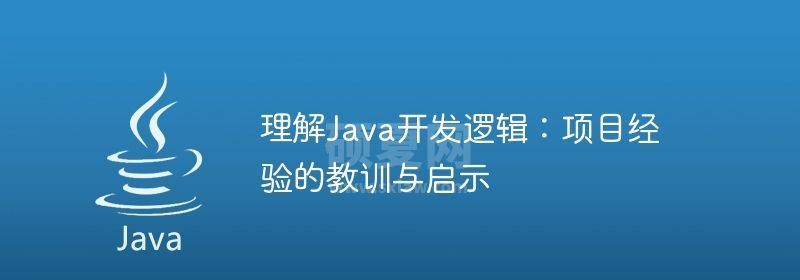 理解Java开发逻辑：项目经验的教训与启示